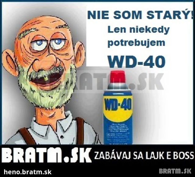 Nie som starý, len niekedy potrebujem WD- 40 :D