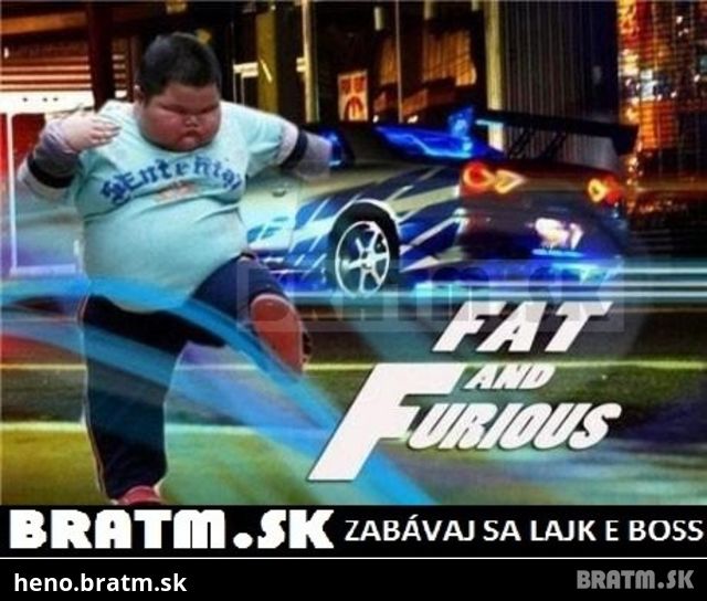 Fat and Furious :D