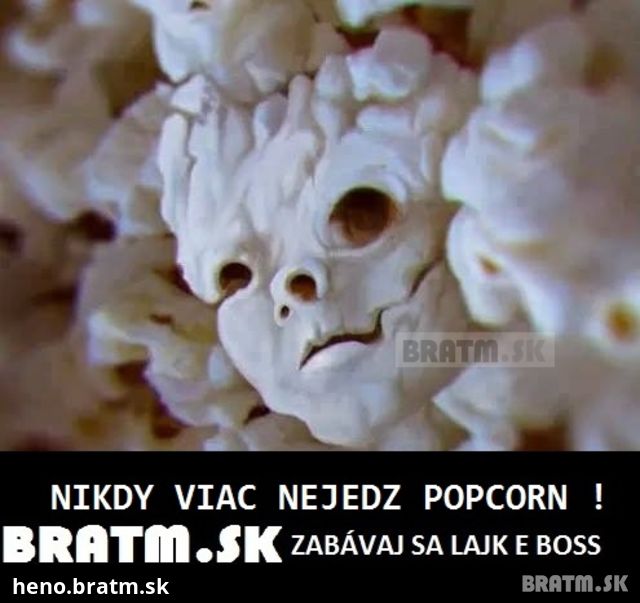 A pre toto nikdy viac nejedz popcorn :D