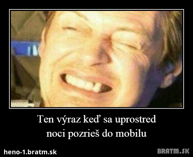 Ten výraz keď sa uprostred noci pozrieš do mobilu :) :) :)