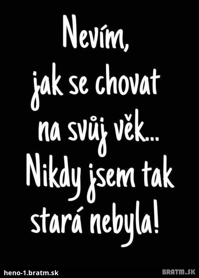 Ak vám povie niekto, že sa neviete chovat na svoj vek:D