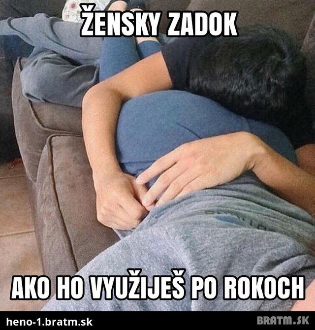 ked prides na to na čo vlastne ten zadok sluzi :PO