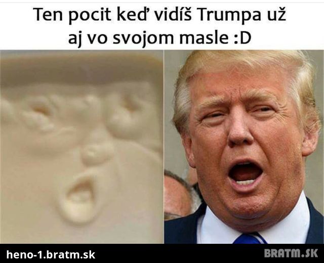 To je zle, keď vidíš Trumpa aj vo svojom masle :D