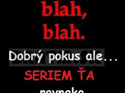 Krásne zabitá veta ! Keď Vás niekto serie tak sa nedajte !