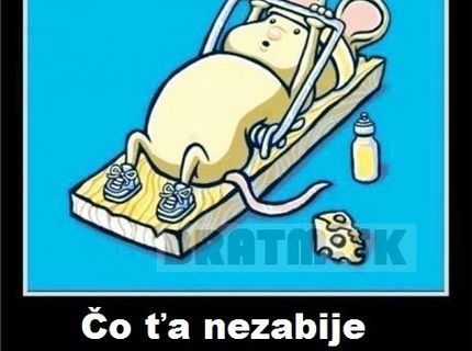 Ako sa hovorí: Čo ťa nezabije, to ťa posilní :)