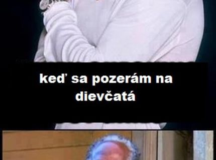 Ako si myslím, že vyzerám, keď sa pozerám na dievčatá :D