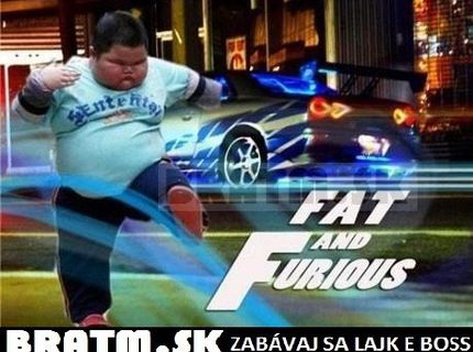 Fat and Furious :D