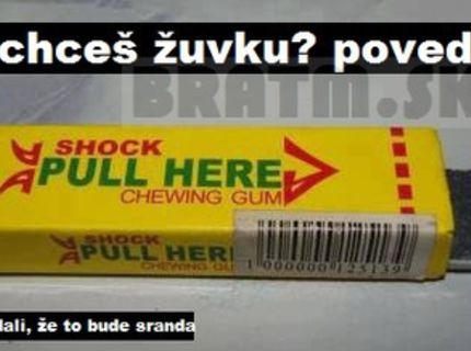 Nechceš žuvačku ? :D bude sranda :D