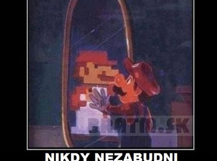 Nikdy nezabudni, odkiaľ si prišiel :D