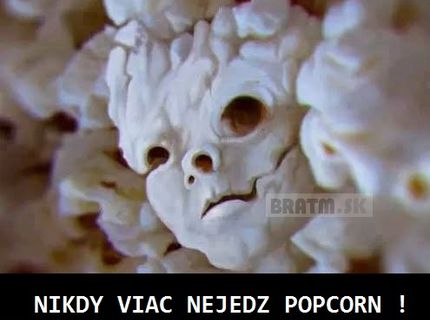 A pre toto nikdy viac nejedz popcorn :D