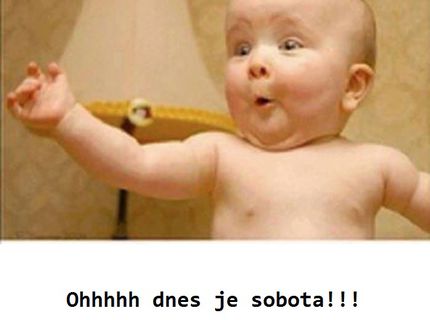 KONEČNE! Dnes je sobotáááá!!! :D